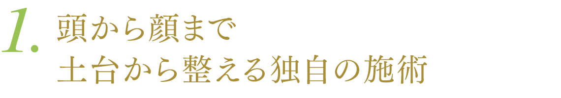 1.頭から顔まで土台から整える独自の施術