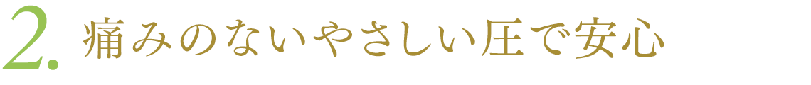 2.痛みのないやさしい圧で安心