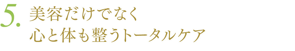 5.美容だけでなく心と体も整うトータルケア